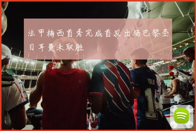 法甲梅西首秀完成首发出场巴黎圣日耳曼未取胜