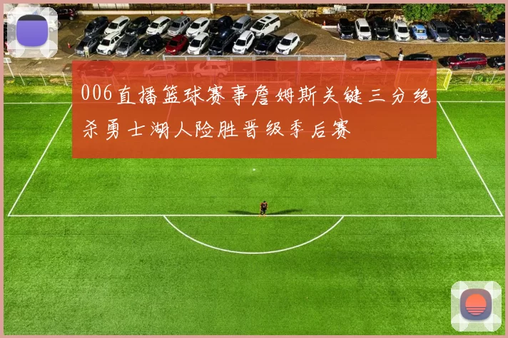 006直播篮球赛事詹姆斯关键三分绝杀勇士湖人险胜晋级季后赛