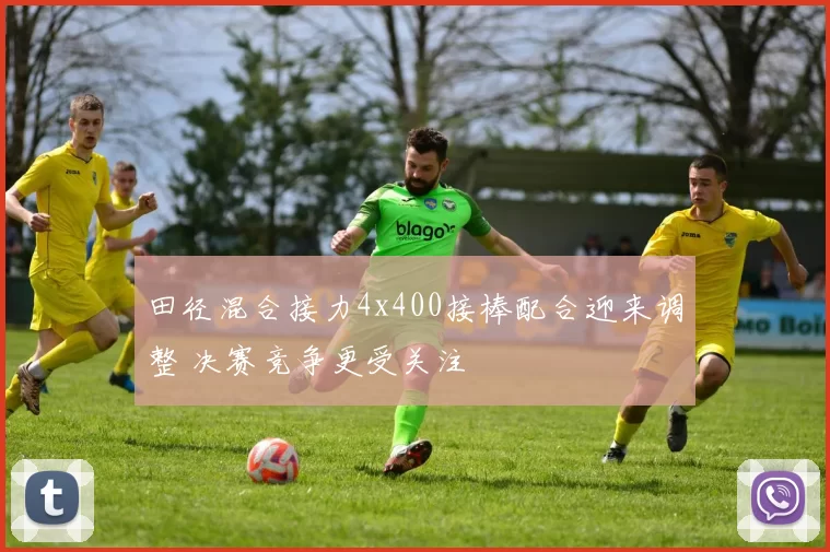 田径混合接力4x400接棒配合迎来调整 决赛竞争更受关注