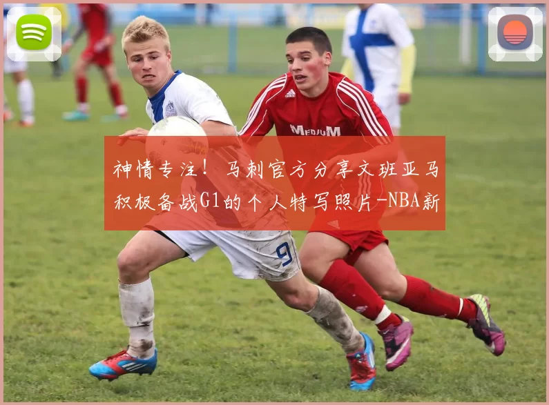 神情专注！马刺官方分享文班亚马积极备战G1的个人特写照片-NBA新闻