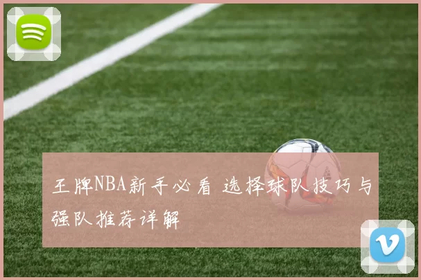 王牌NBA新手必看 选择球队技巧与强队推荐详解