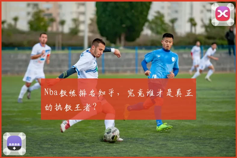 Nba教练排名知乎，究竟谁才是真正的执教王者？