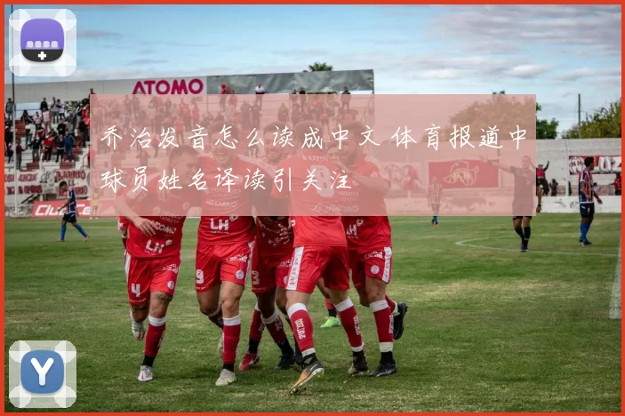 乔治发音怎么读成中文 体育报道中球员姓名译读引关注