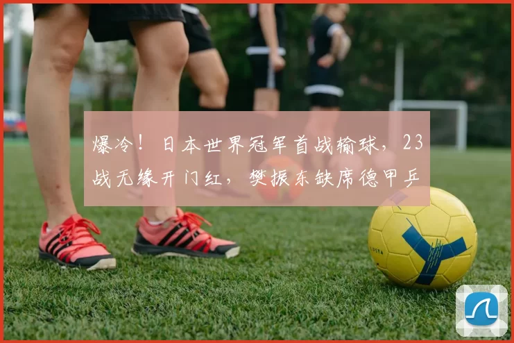爆冷！日本世界冠军首战输球，23战无缘开门红，樊振东缺席德甲乒联赛_选手_萨尔布吕肯_达科