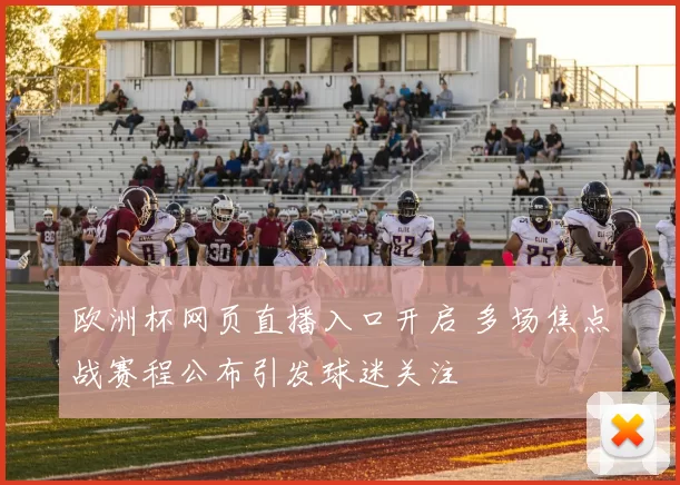 欧洲杯网页直播入口开启 多场焦点战赛程公布引发球迷关注