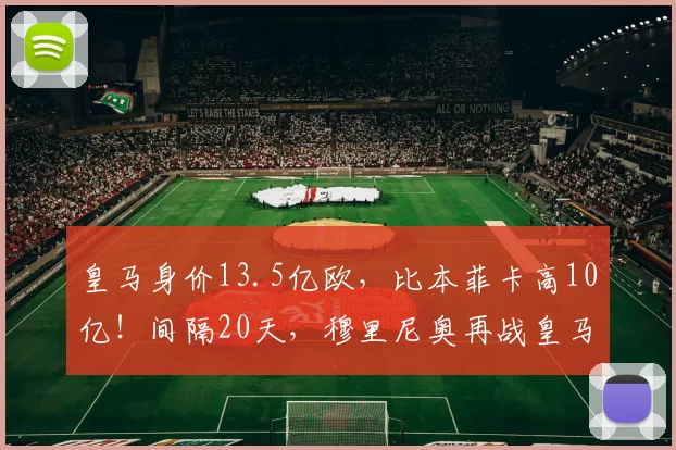 皇马身价13.5亿欧，比本菲卡高10亿！间隔20天，穆里尼奥再战皇马