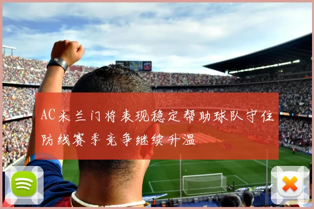 AC米兰门将表现稳定帮助球队守住防线赛季竞争继续升温