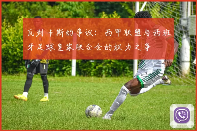 瓦列卡斯的争议：西甲联盟与西班牙足球皇家联合会的权力之争