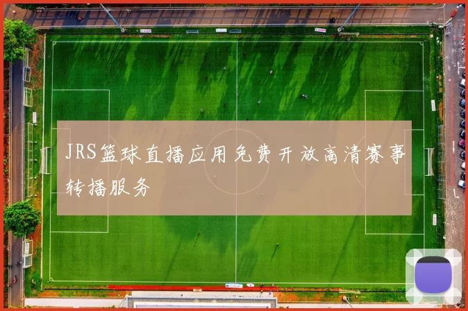 JRS篮球直播应用免费开放高清赛事转播服务