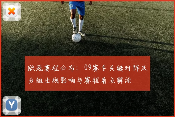 欧冠赛程公布：09赛季关键对阵及分组出线影响与赛程看点解读