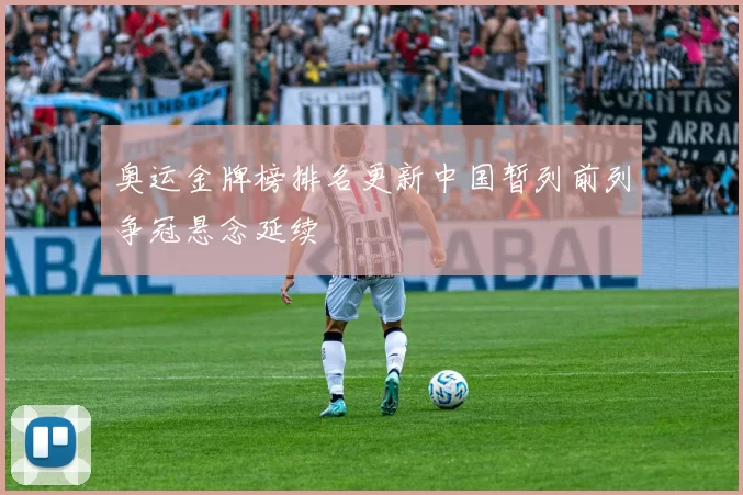 奥运金牌榜排名更新中国暂列前列争冠悬念延续