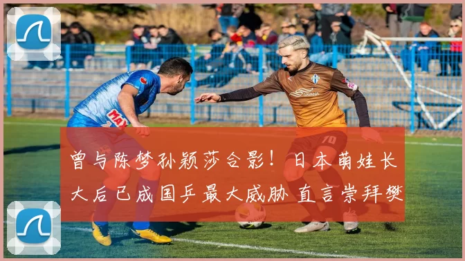 曾与陈梦孙颖莎合影！日本萌娃长大后已成国乒最大威胁 直言崇拜樊振