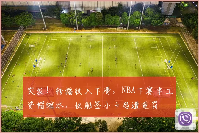 突发！转播收入下滑，NBA下赛季工资帽缩水，快船签小卡恐遭重罚