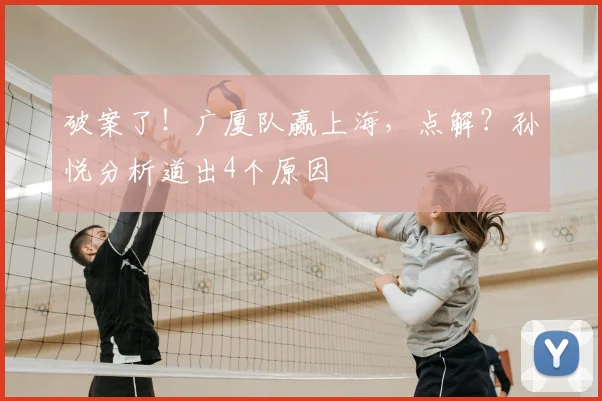 破案了！广厦队赢上海，点解？孙悦分析道出4个原因