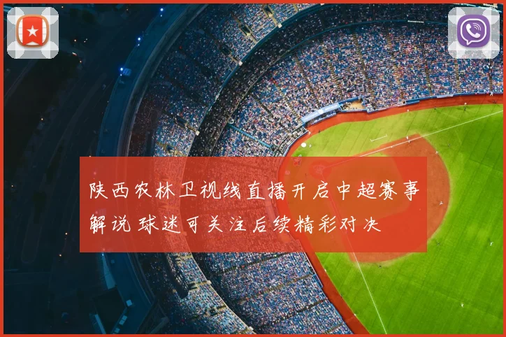 陕西农林卫视线直播开启中超赛事解说 球迷可关注后续精彩对决