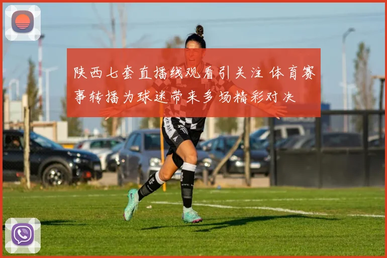 陕西七套直播线观看引关注 体育赛事转播为球迷带来多场精彩对决
