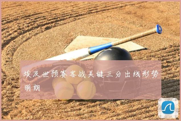埃及世预赛客战关键三分出线形势明朗