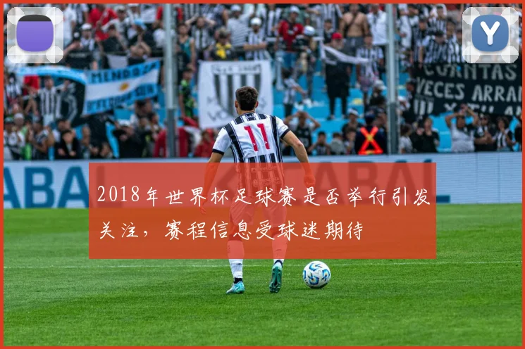2018年世界杯足球赛是否举行引发关注，赛程信息受球迷期待